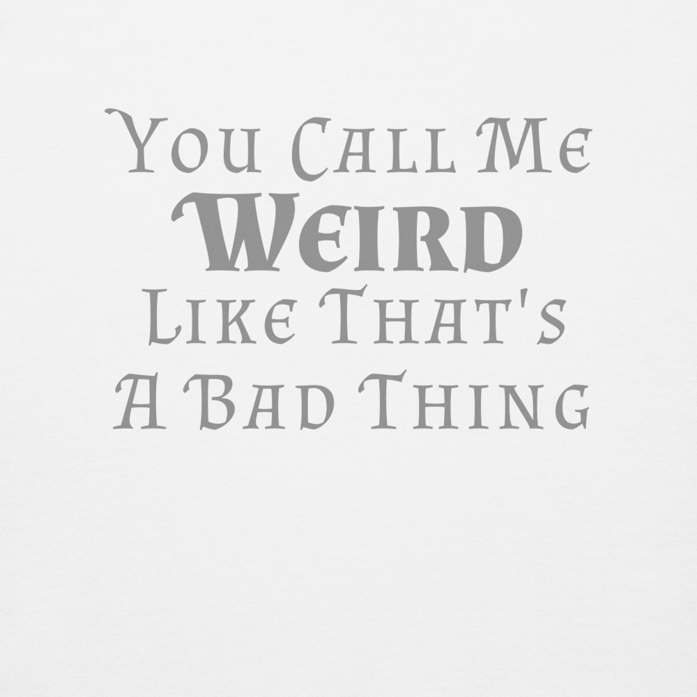 "You Call Me Weird Like That's A Bad Thing" printed on a white background