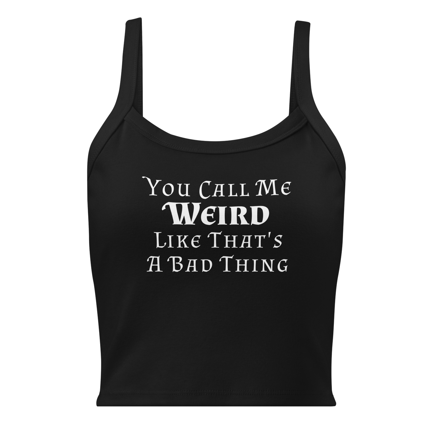 "You Call Me Weird Like That's A Bad Thing" printed on a solid black blend women's micro-rib tanktop laying on a flat surface