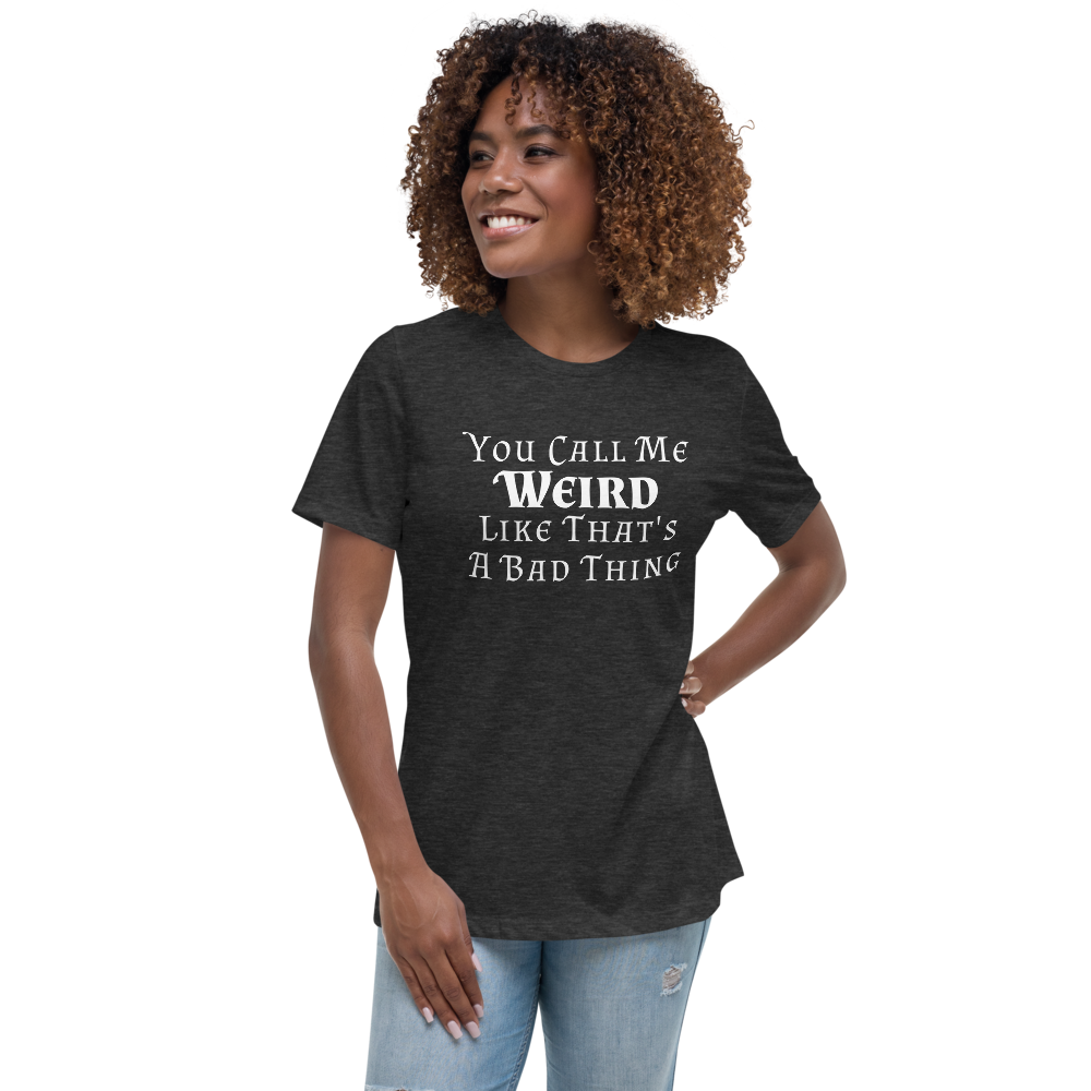 "You Call Me Weird Like That's A Bad Thing" printed on a dark grey heather women's relaxed t-shirt worn by a female