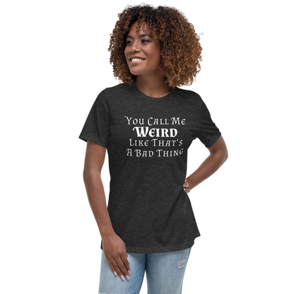 "You Call Me Weird Like That's A Bad Thing" printed on a dark grey heather women's relaxed t-shirt worn by a female