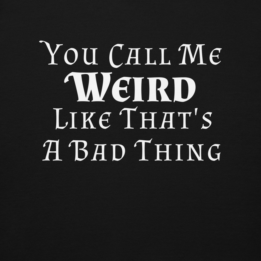 "You Call Me Weird Like That's A Bad Thing" printed on a black background