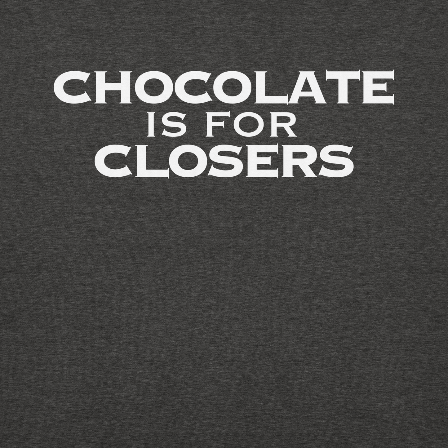 "Chocolate Is For Closers" printed on a charcoal heather background