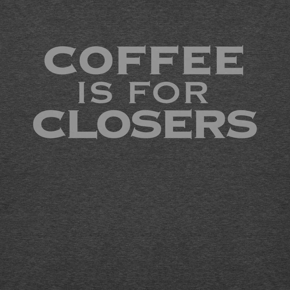 "Coffee Is For Closers" printed on a charcoal heather background