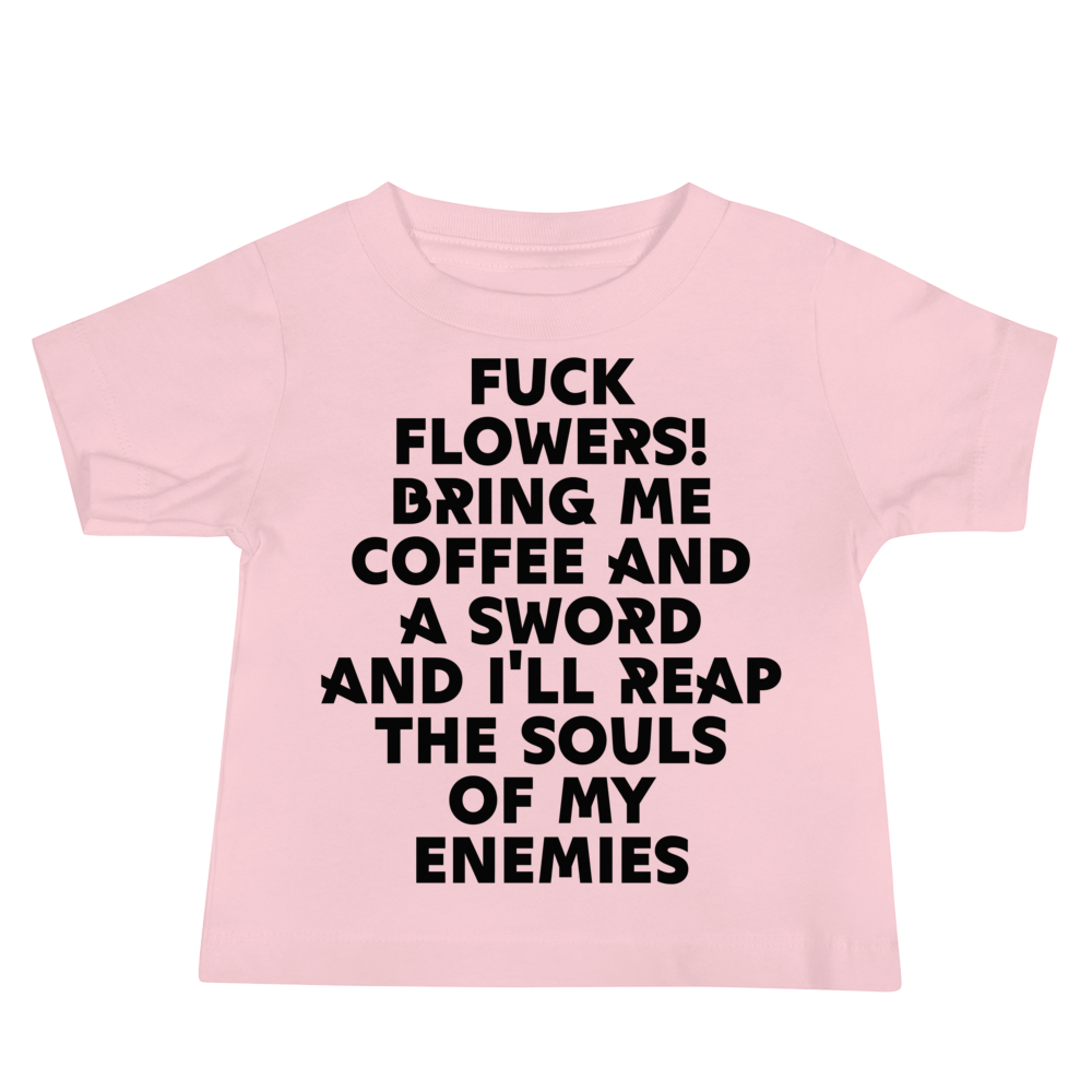 "Fuck Flowers! Bring Me Coffee And A Sword And I'll Reap The Souls Of My Enemies" printed on a pink baby jersey short sleeve tee laying on a flat surface