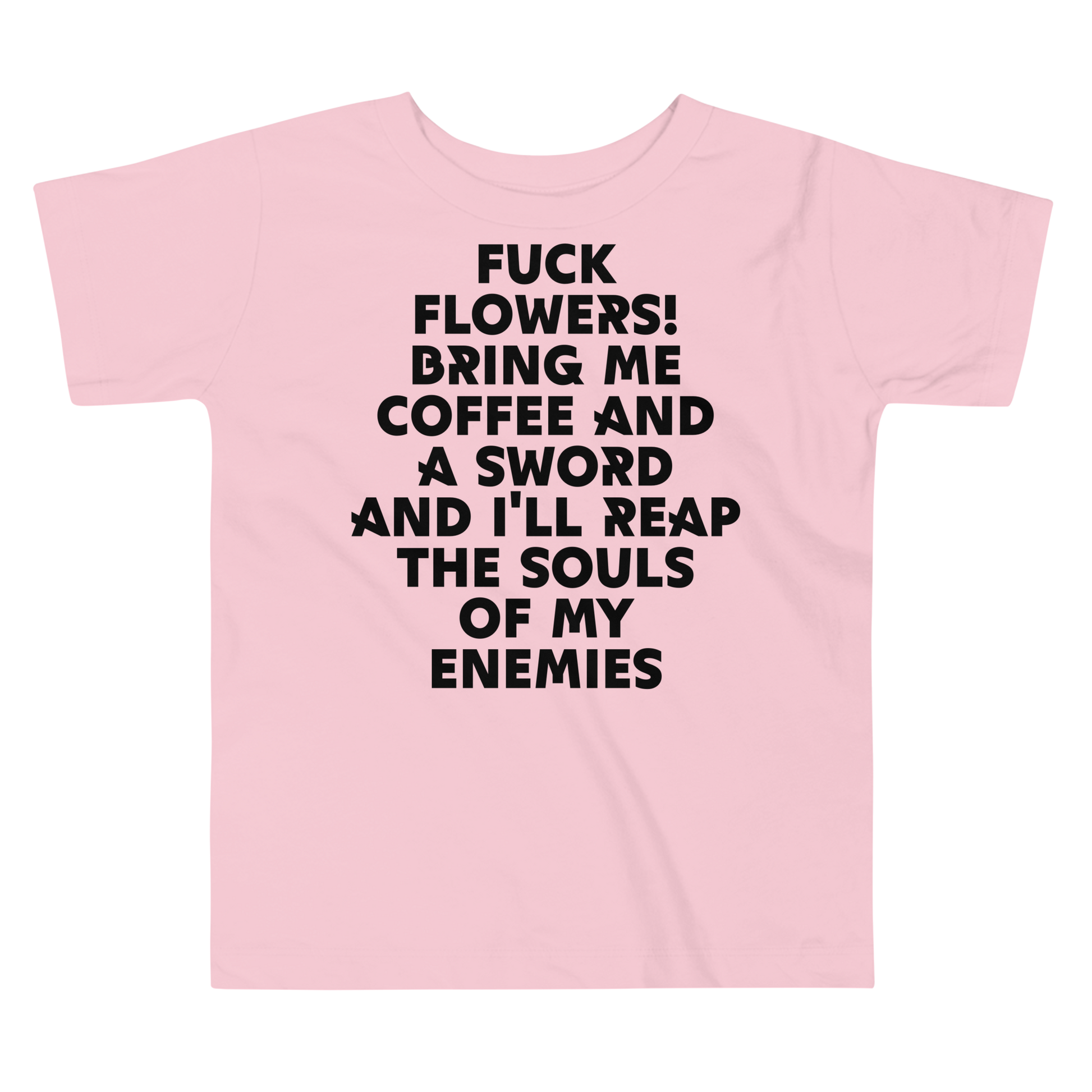 "Fuck Flowers! Bring Me Coffee And A Sword And I'll Reap The Souls Of My Enemies" printed on a pink toddler short sleeve tee laying on a flat surface