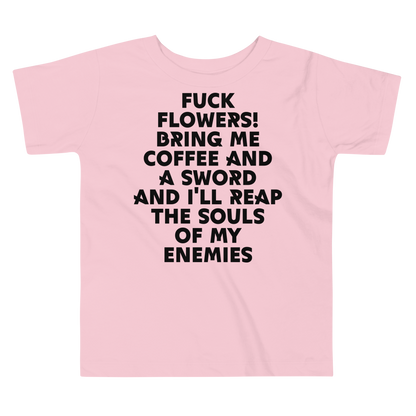 "Fuck Flowers! Bring Me Coffee And A Sword And I'll Reap The Souls Of My Enemies" printed on a pink toddler short sleeve tee laying on a flat surface
