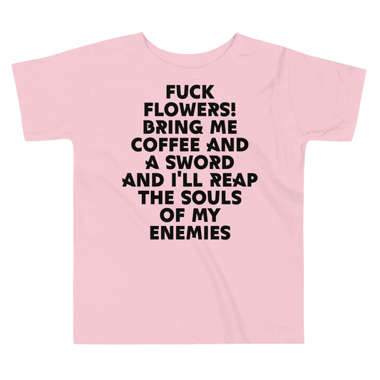 "Fuck Flowers! Bring Me Coffee And A Sword And I'll Reap The Souls Of My Enemies" printed on a pink toddler short sleeve tee laying on a flat surface