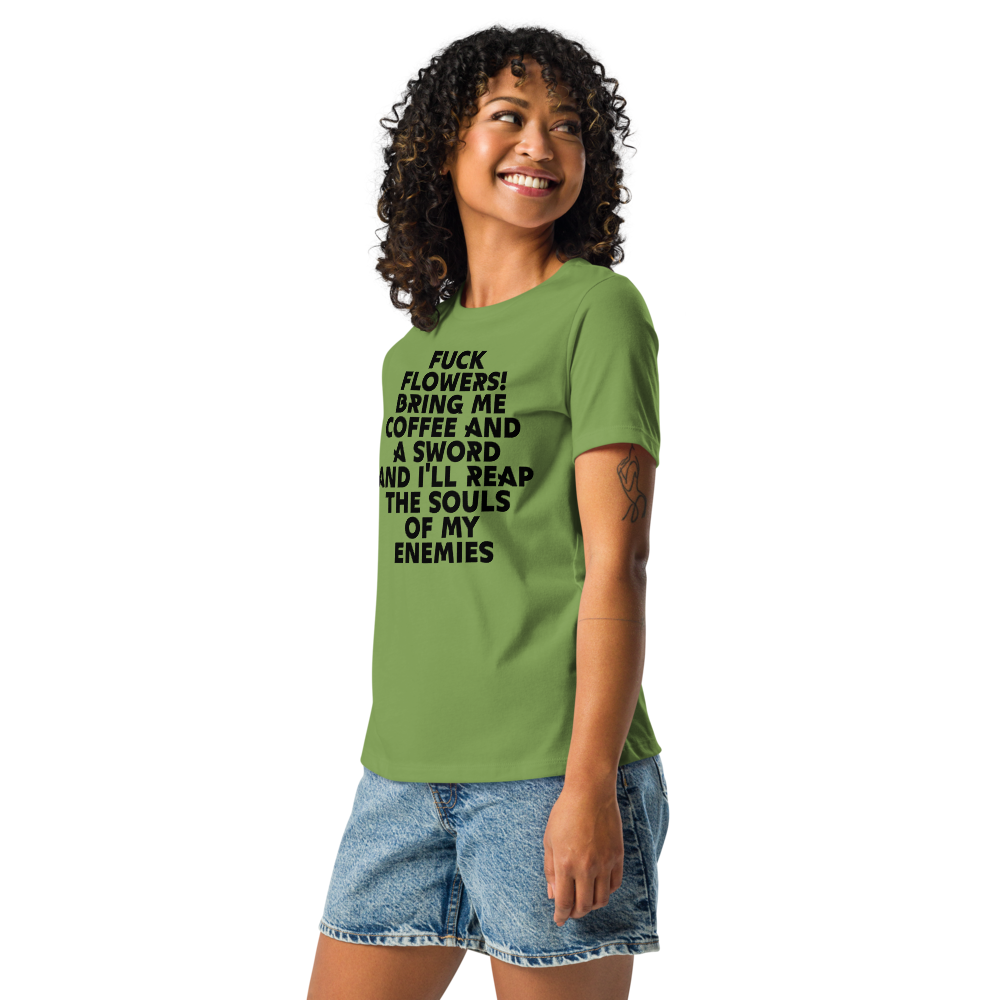 "Fuck Flowers! Bring Me Coffee And A Sword And I'll Reap The Souls Of My Enemies" printed on a leaf women's relaxed t-shirt worn by a female