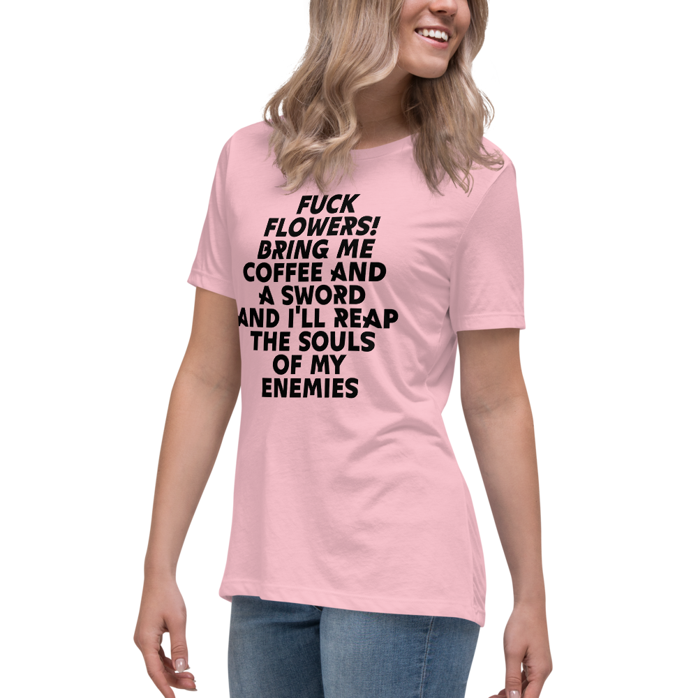 "Fuck Flowers! Bring Me Coffee And A Sword And I'll Reap The Souls Of My Enemies" printed on a pink women's relaxed t-shirt worn by a female