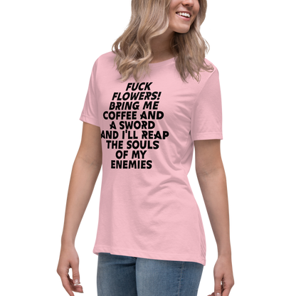 "Fuck Flowers! Bring Me Coffee And A Sword And I'll Reap The Souls Of My Enemies" printed on a pink women's relaxed t-shirt worn by a female