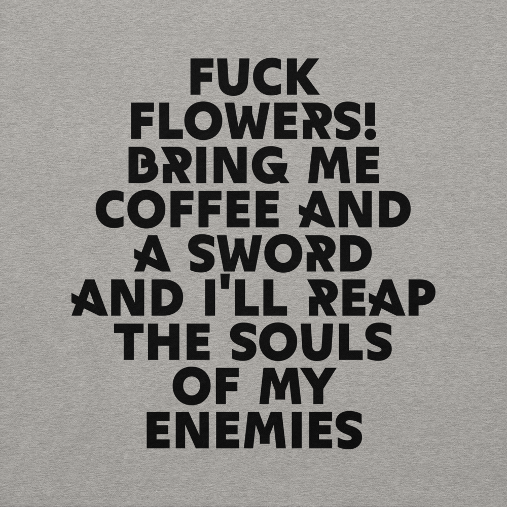 "Fuck Flowers! Bring Me Coffee And A Sword And I'll Reap The Souls Of My Enemies" printed on a carbon grey background