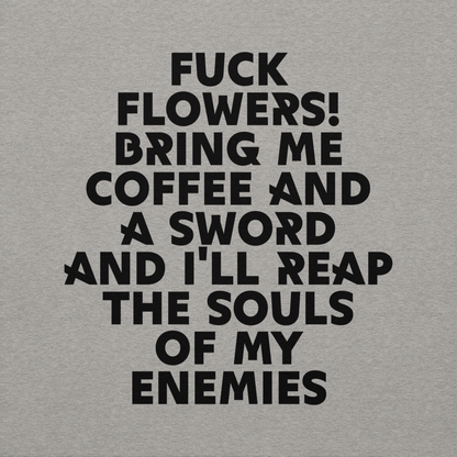 "Fuck Flowers! Bring Me Coffee And A Sword And I'll Reap The Souls Of My Enemies" printed on a carbon grey background