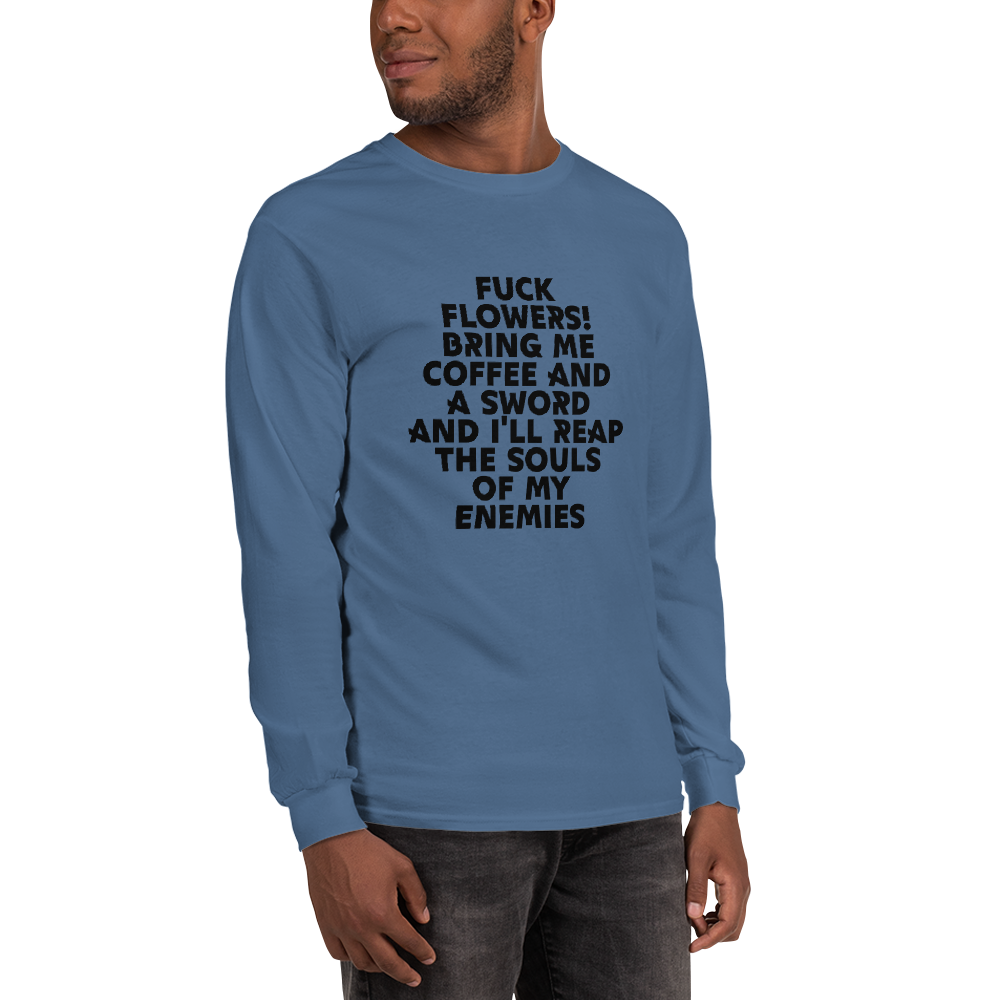 "Fuck Flowers! Bring Me Coffee And A Sword And I'll Reap The Souls Of My Enemies" printed on a indigo blue men's long sleeve shirt worn by a male