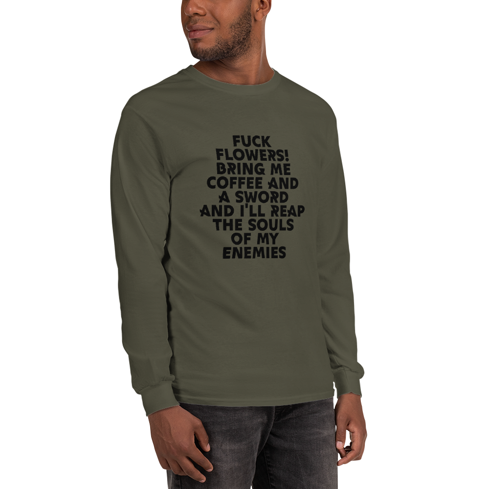 "Fuck Flowers! Bring Me Coffee And A Sword And I'll Reap The Souls Of My Enemies" printed on a military green men's long sleeve shirt worn by a male