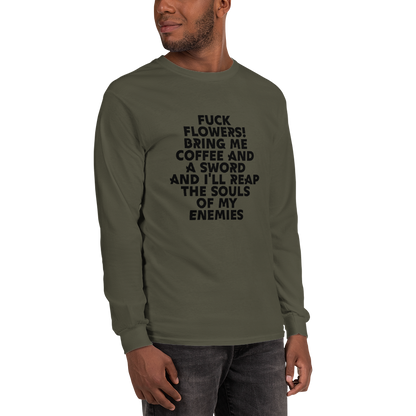 "Fuck Flowers! Bring Me Coffee And A Sword And I'll Reap The Souls Of My Enemies" printed on a military green men's long sleeve shirt worn by a male