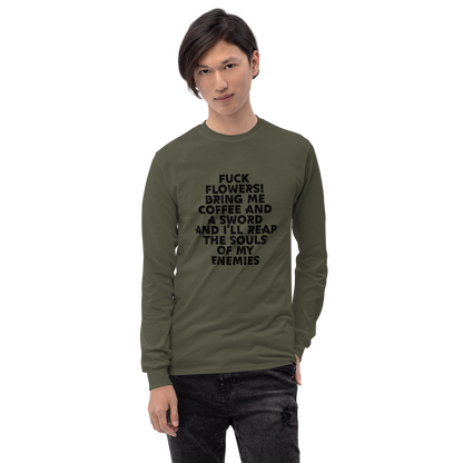 "Fuck Flowers! Bring Me Coffee And A Sword And I'll Reap The Souls Of My Enemies" printed on a military green men's long sleeve shirt worn by a male