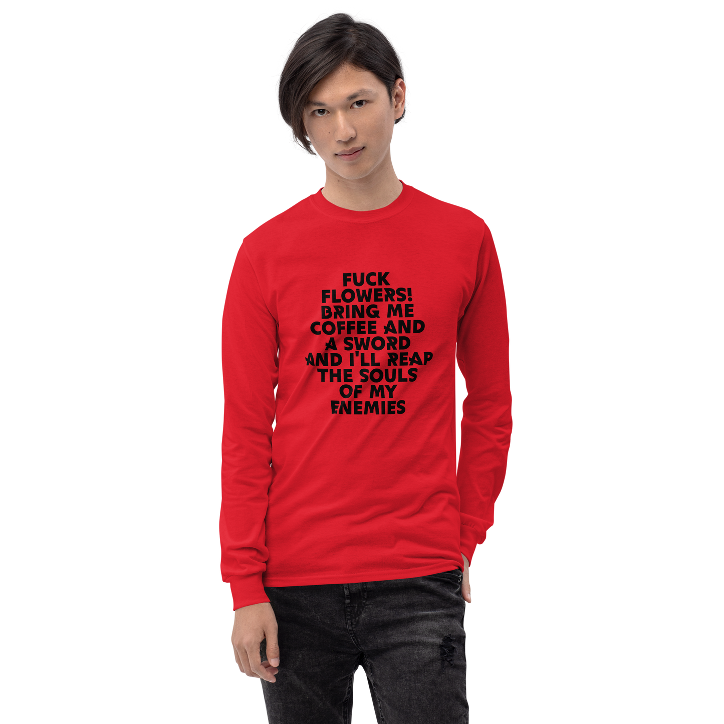 "Fuck Flowers! Bring Me Coffee And A Sword And I'll Reap The Souls Of My Enemies" printed on a red men's long sleeve shirt worn by a male