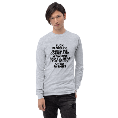 "Fuck Flowers! Bring Me Coffee And A Sword And I'll Reap The Souls Of My Enemies" printed on a sport grey men's long sleeve shirt worn by a male