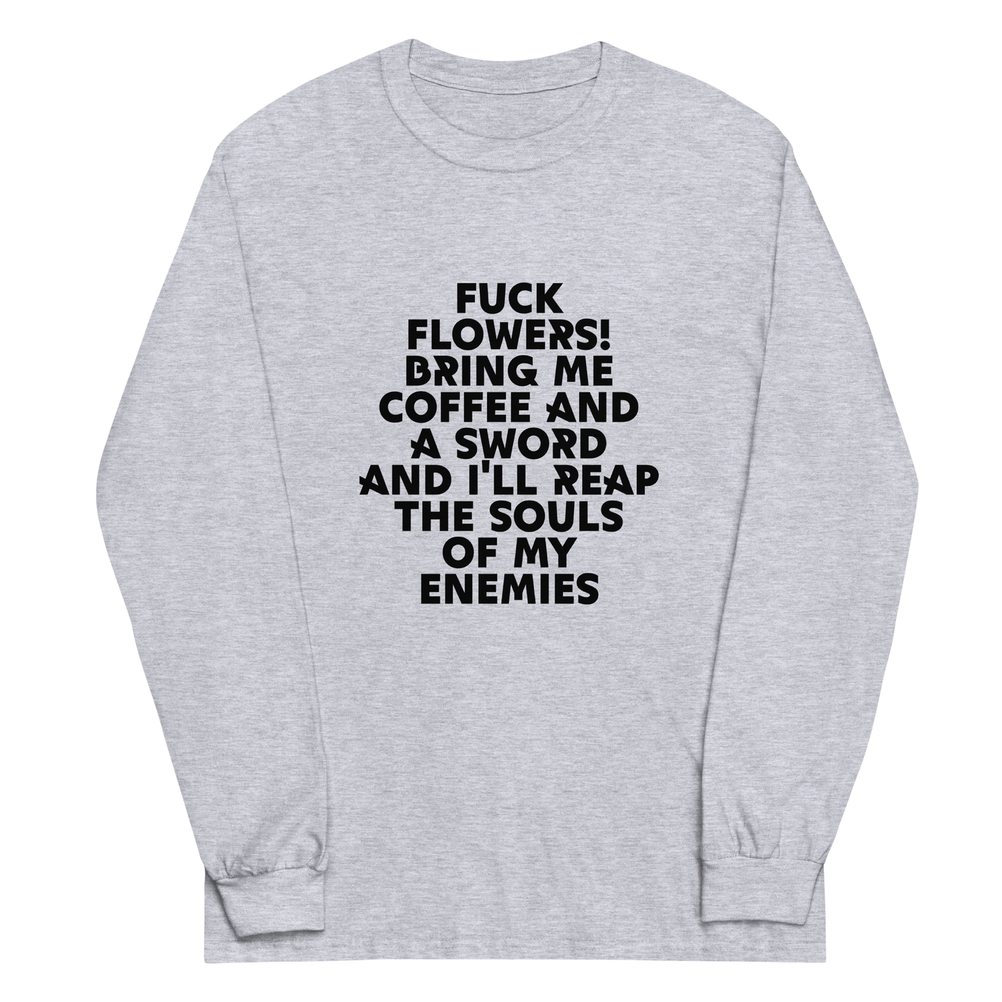 "Fuck Flowers! Bring Me Coffee And A Sword And I'll Reap The Souls Of My Enemies" printed on a sport grey men's long sleeve shirt laying on a flat surface