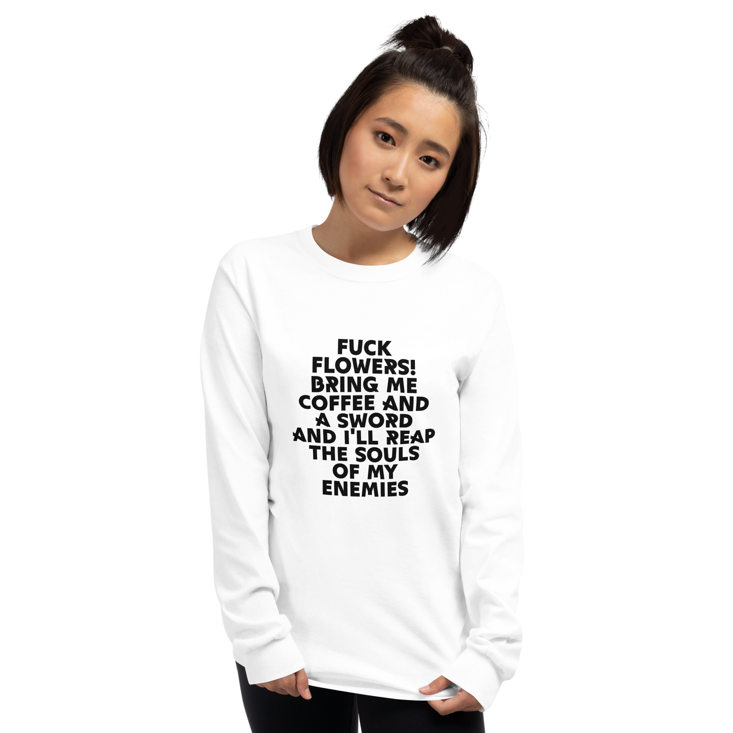 "Fuck Flowers! Bring Me Coffee And A Sword And I'll Reap The Souls Of My Enemies" printed on a white men's long sleeve shirt worn by a female