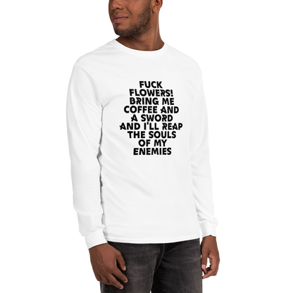"Fuck Flowers! Bring Me Coffee And A Sword And I'll Reap The Souls Of My Enemies" printed on a white men's long sleeve shirt worn by a male