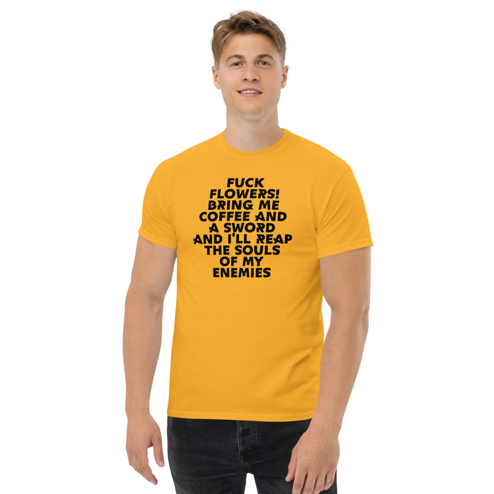 "Fuck Flowers! Bring Me Coffee And A Sword And I'll Reap The Souls Of My Enemies" printed on a gold unisex classic tee worn by a male