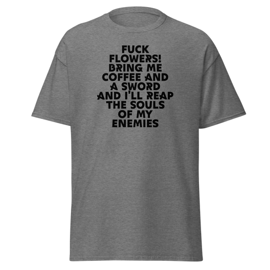 "Fuck Flowers! Bring Me Coffee And A Sword And I'll Reap The Souls Of My Enemies" printed on a graphite heather unisex classic tee laying on a flat surface