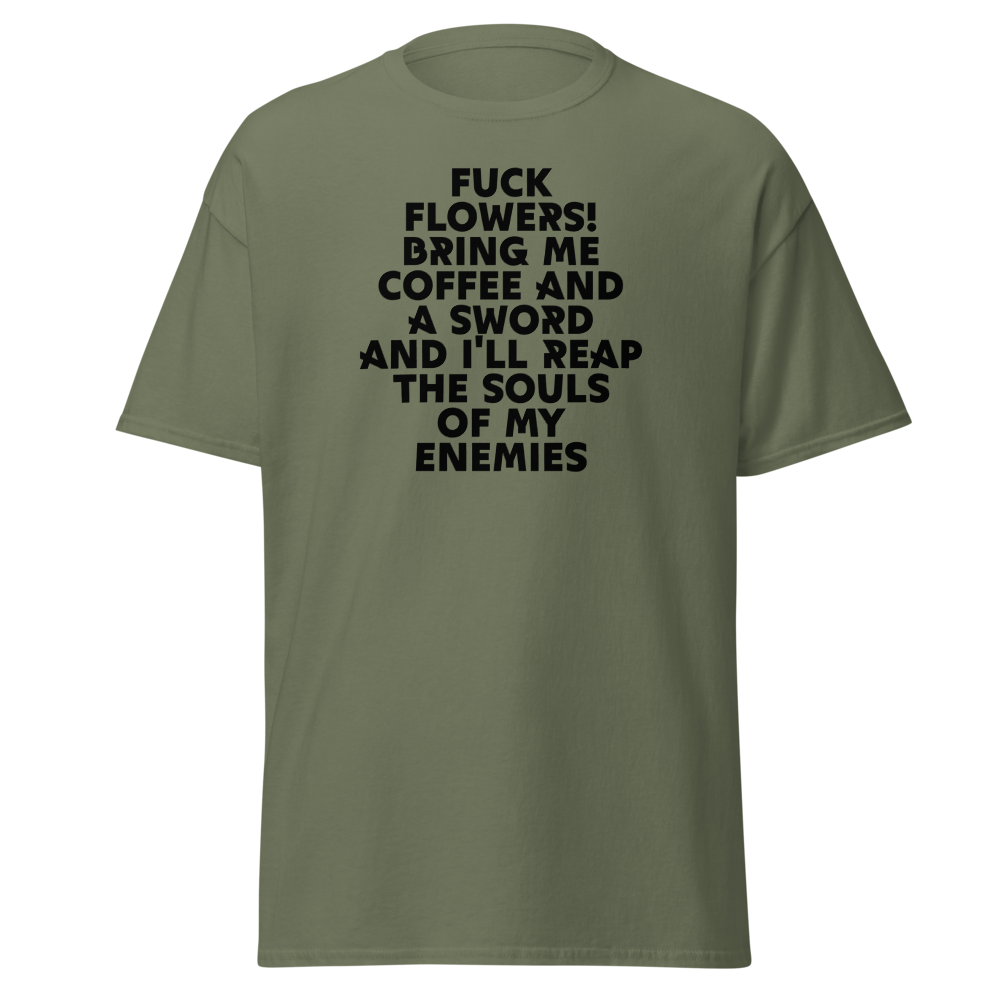 "Fuck Flowers! Bring Me Coffee And A Sword And I'll Reap The Souls Of My Enemies" printed on a military green on an invisible body