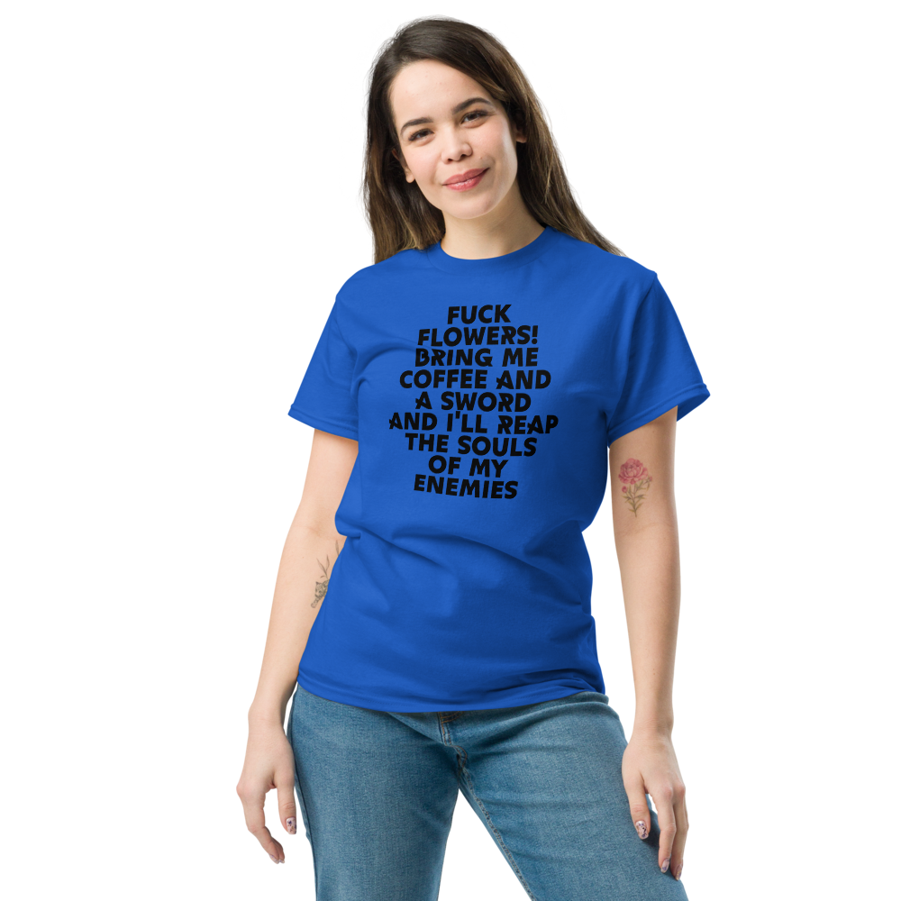 "Fuck Flowers! Bring Me Coffee And A Sword And I'll Reap The Souls Of My Enemies" printed on a royal unisex classic tee worn by a female