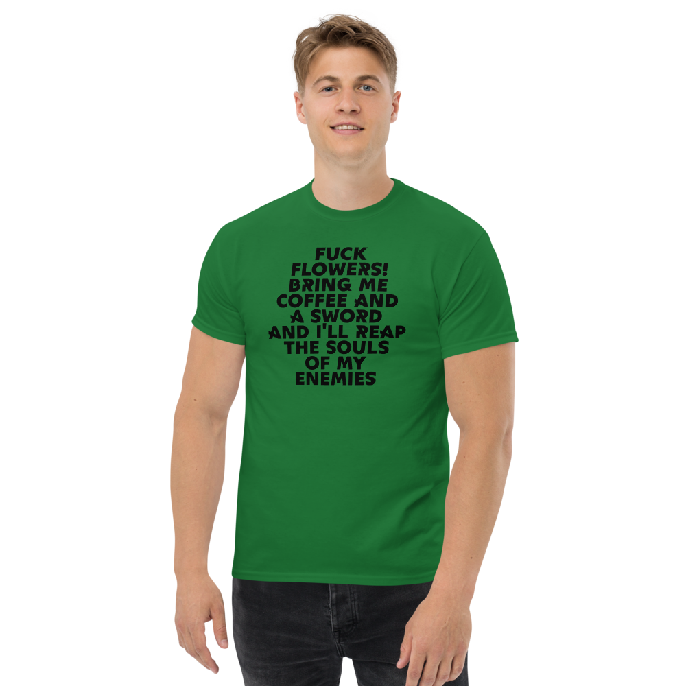 "Fuck Flowers! Bring Me Coffee And A Sword And I'll Reap The Souls Of My Enemies" printed on a turf green unisex classic tee worn by a male