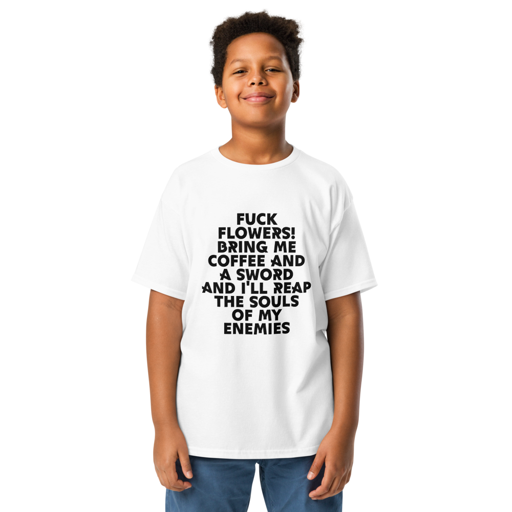 "Fuck Flowers! Bring Me Coffee And A Sword And I'll Reap The Souls Of My Enemies" printed on a white youth classic tee worn by a male