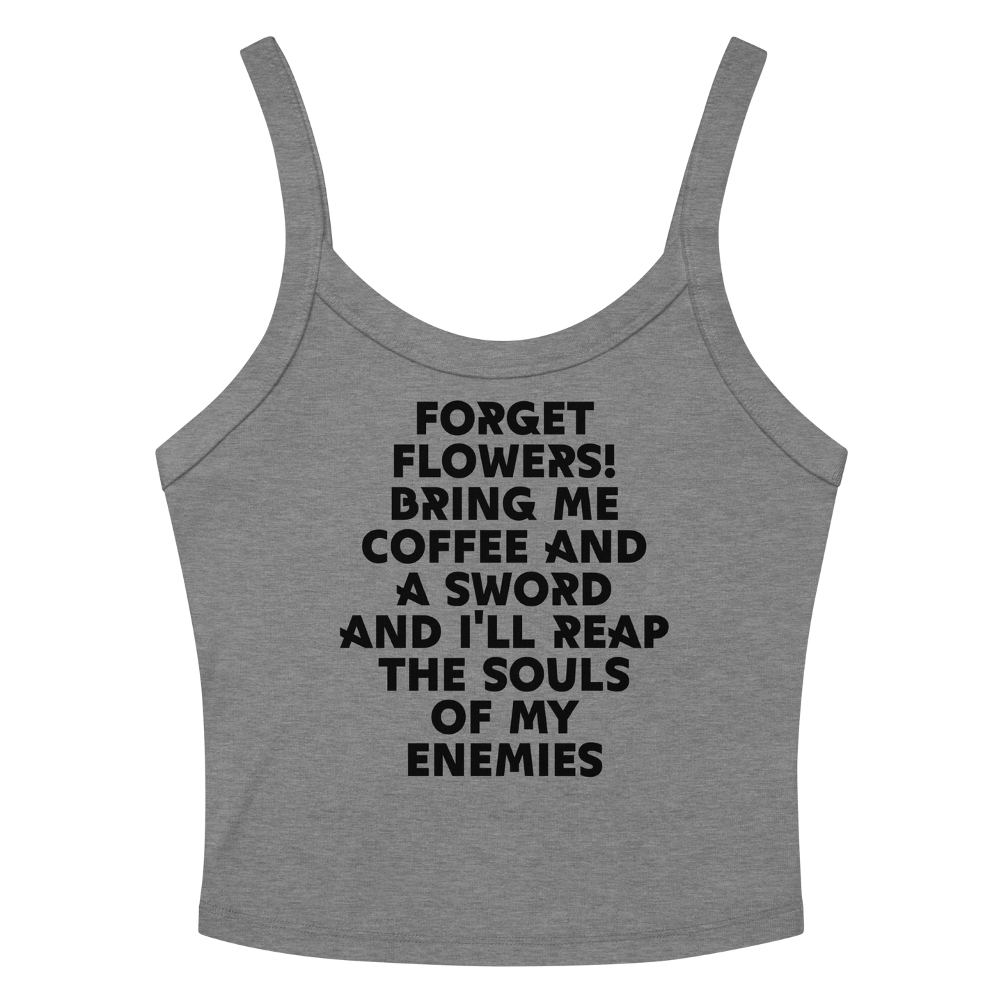 "Forget Flowers! Bring Me Coffee And A Sword And I'll Reap The Souls Of My Enemies" printed on a athletic heather women's micro-rib tanktop laying on a flat surface amongst sunglasses and shorts