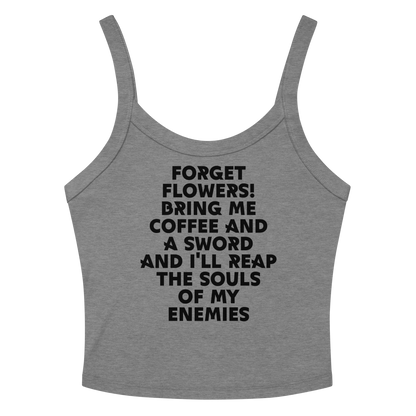 "Forget Flowers! Bring Me Coffee And A Sword And I'll Reap The Souls Of My Enemies" printed on a athletic heather women's micro-rib tanktop laying on a flat surface amongst sunglasses and shorts