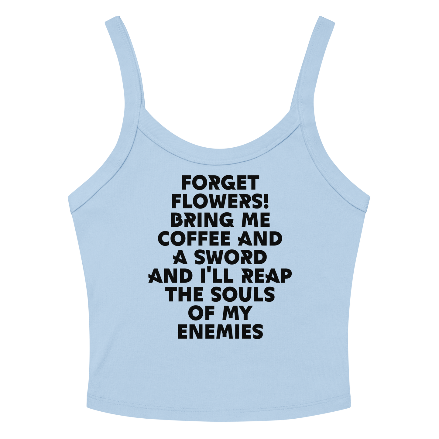 "Forget Flowers! Bring Me Coffee And A Sword And I'll Reap The Souls Of My Enemies" printed on a solid baby blue blend women's micro-rib tanktop laying on a flat surface amongst sunglasses and shorts