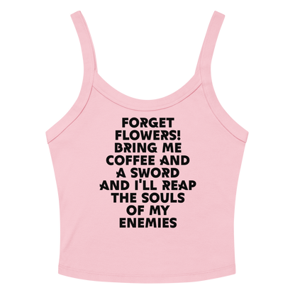 "Forget Flowers! Bring Me Coffee And A Sword And I'll Reap The Souls Of My Enemies" printed on a solid pink blend women's micro-rib tanktop laying on a flat surface amongst sunglasses and shorts