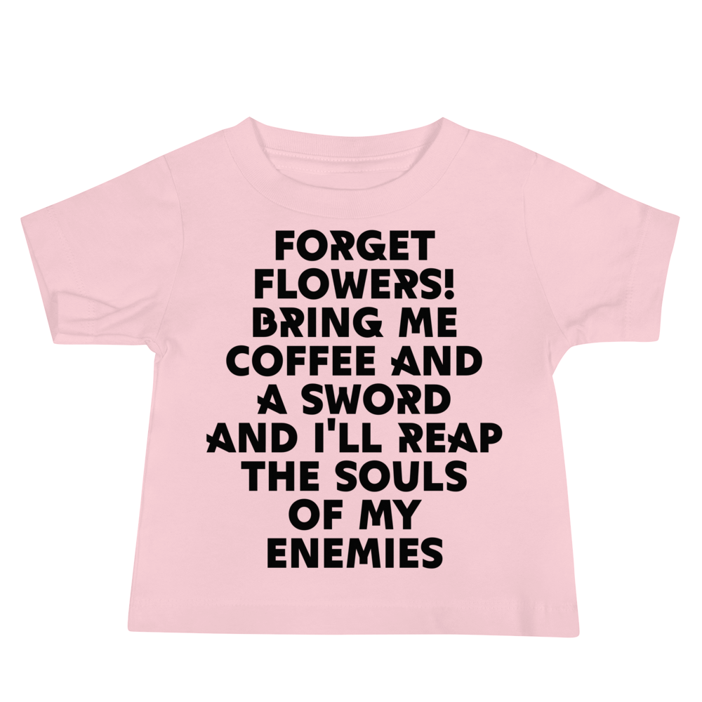 "Forget Flowers! Bring Me Coffee And A Sword And I'll Reap The Souls Of My Enemies" printed on a pink baby jersey short sleeve tee laying on a flat surface