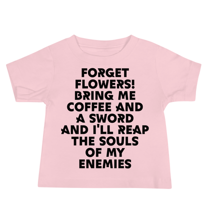 "Forget Flowers! Bring Me Coffee And A Sword And I'll Reap The Souls Of My Enemies" printed on a pink baby jersey short sleeve tee laying on a flat surface