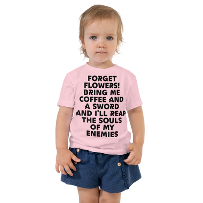 "Forget Flowers! Bring Me Coffee And A Sword And I'll Reap The Souls Of My Enemies" printed on a pink toddler short sleeve tee worn by a female