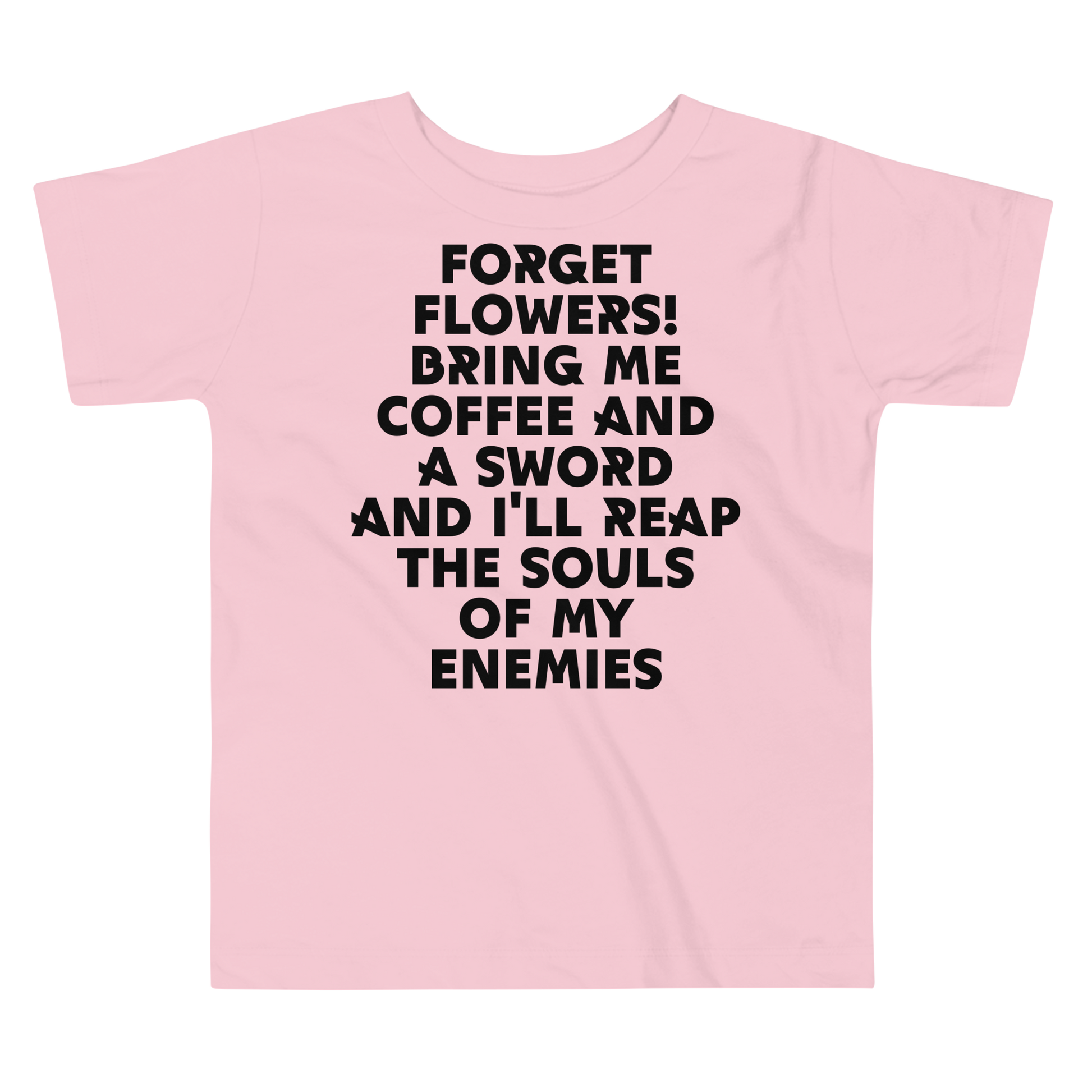 "Forget Flowers! Bring Me Coffee And A Sword And I'll Reap The Souls Of My Enemies" printed on a pink toddler short sleeve tee laying on a flat surface