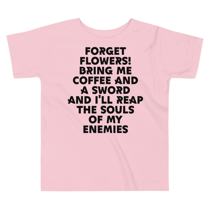 "Forget Flowers! Bring Me Coffee And A Sword And I'll Reap The Souls Of My Enemies" printed on a pink toddler short sleeve tee laying on a flat surface