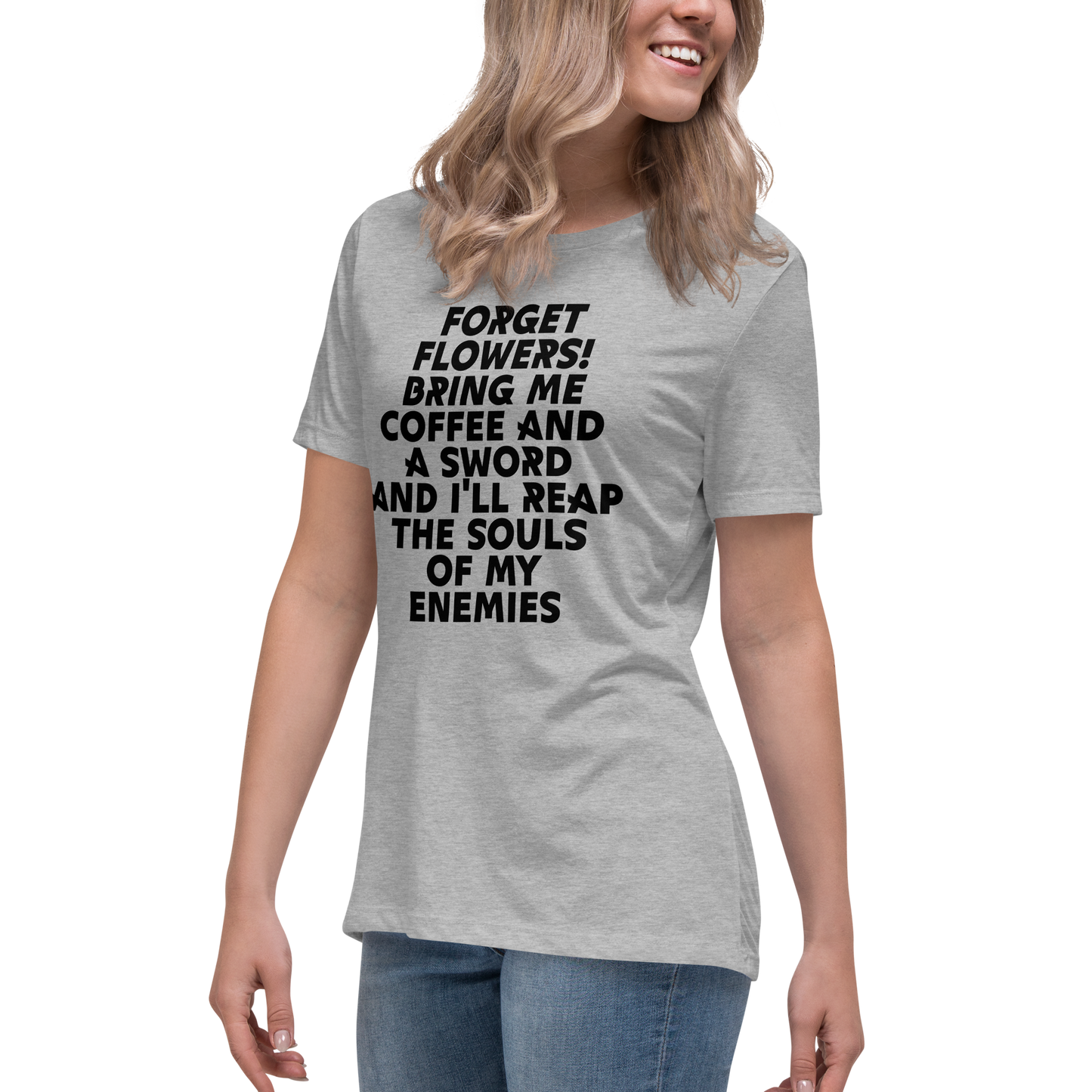 "Forget Flowers! Bring Me Coffee And A Sword And I'll Reap The Souls Of My Enemies" printed on a athletic heather women's relaxed t-shirt worn by a female