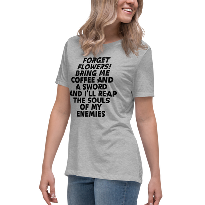 "Forget Flowers! Bring Me Coffee And A Sword And I'll Reap The Souls Of My Enemies" printed on a athletic heather women's relaxed t-shirt worn by a female