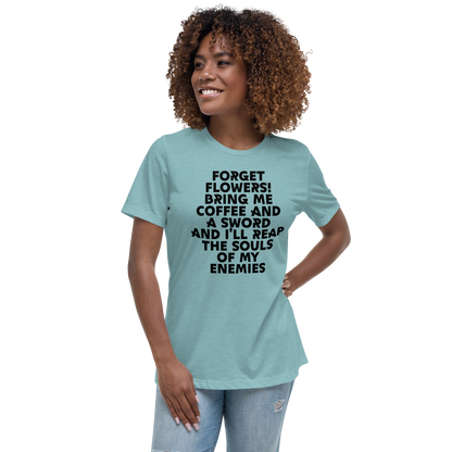 "Forget Flowers! Bring Me Coffee And A Sword And I'll Reap The Souls Of My Enemies" printed on a heather blue lagoon women's relaxed t-shirt worn by a female