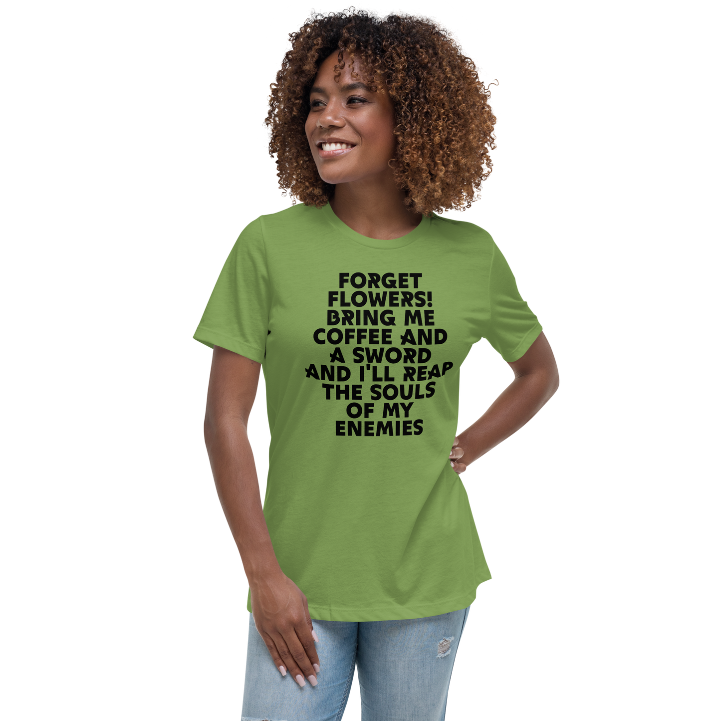 "Forget Flowers! Bring Me Coffee And A Sword And I'll Reap The Souls Of My Enemies" printed on a leaf women's relaxed t-shirt worn by a female