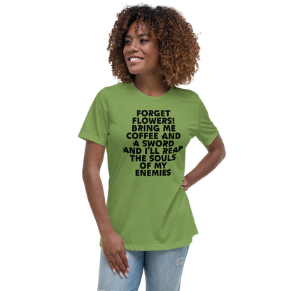 "Forget Flowers! Bring Me Coffee And A Sword And I'll Reap The Souls Of My Enemies" printed on a leaf women's relaxed t-shirt worn by a female