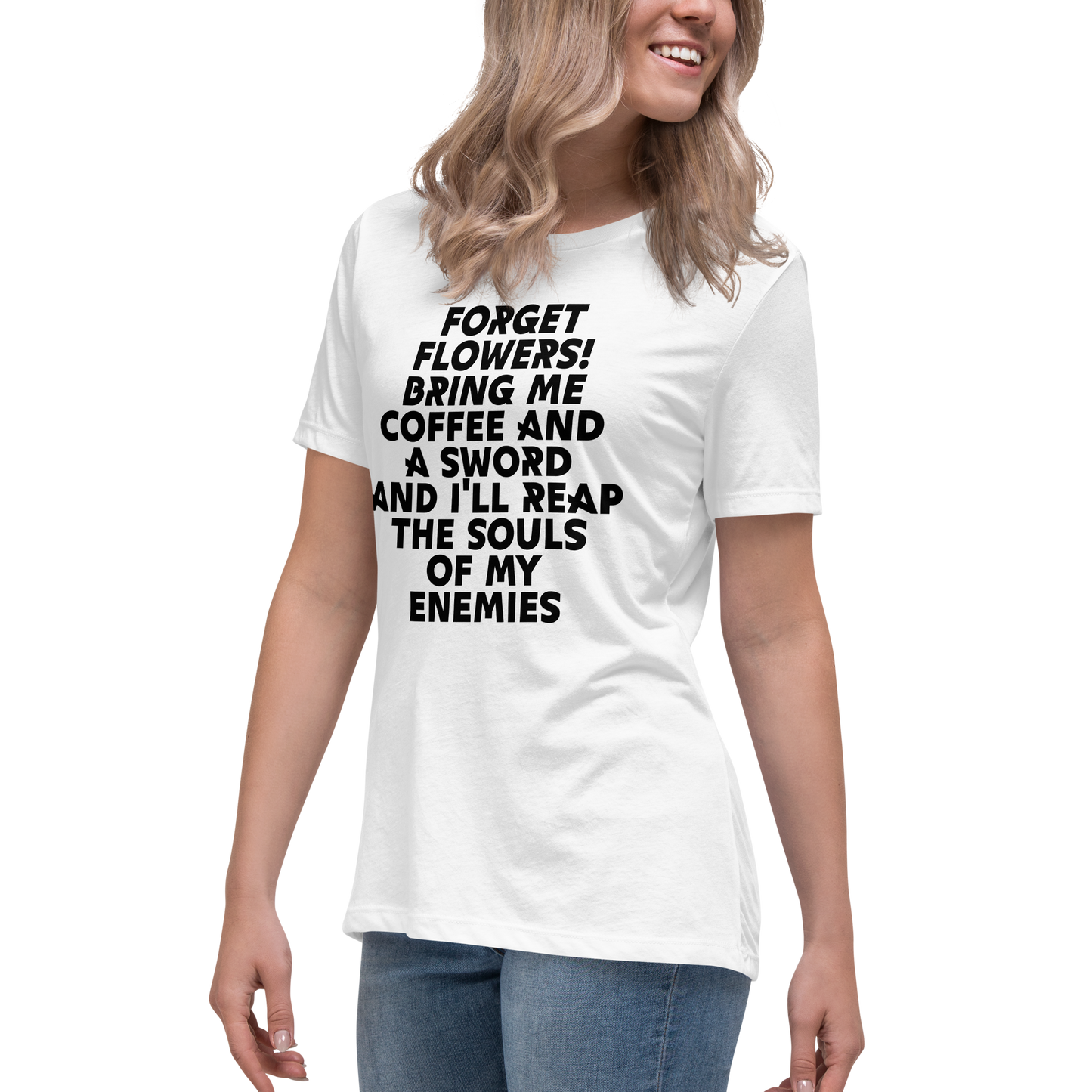 "Forget Flowers! Bring Me Coffee And A Sword And I'll Reap The Souls Of My Enemies" printed on a white women's relaxed t-shirt worn by a female