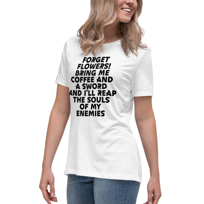 "Forget Flowers! Bring Me Coffee And A Sword And I'll Reap The Souls Of My Enemies" printed on a white women's relaxed t-shirt worn by a female
