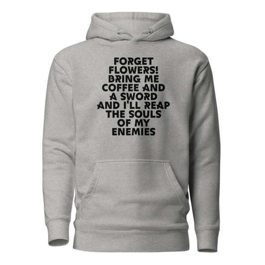 "Forget Flowers! Bring Me Coffee And A Sword And I'll Reap The Souls Of My Enemies" printed on a carbon grey on an invisible / simulated body