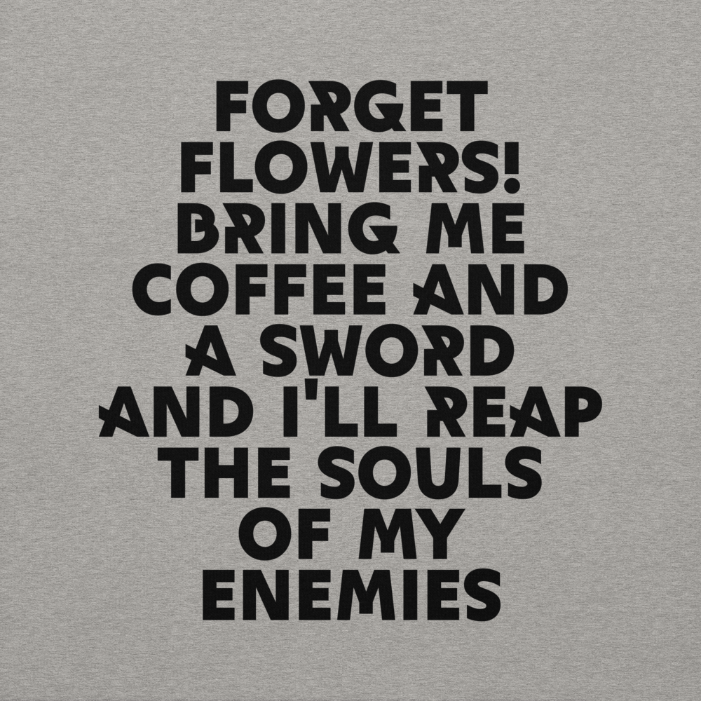 "Forget Flowers! Bring Me Coffee And A Sword And I'll Reap The Souls Of My Enemies" printed on a carbon grey background