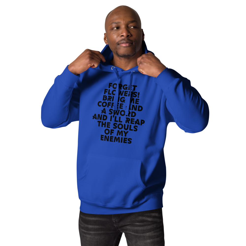 "Forget Flowers! Bring Me Coffee And A Sword And I'll Reap The Souls Of My Enemies" printed on a team royal unisex hoodie worn by a male